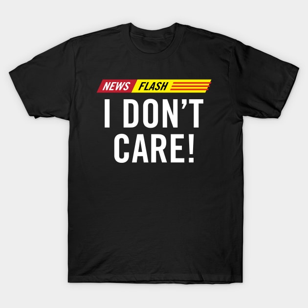 Breaking News Flash I Don't Care! T-Shirt by hobrath